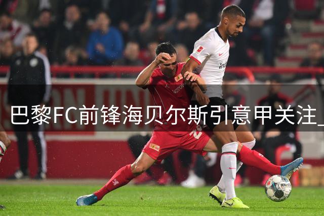 巴黎FC前锋海贝尔斯引意甲关注 俱乐部900万欧投资未获回报